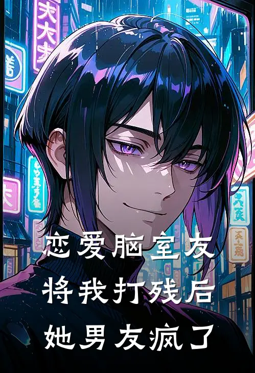 恋爱脑室友将我打残后，她男友疯了