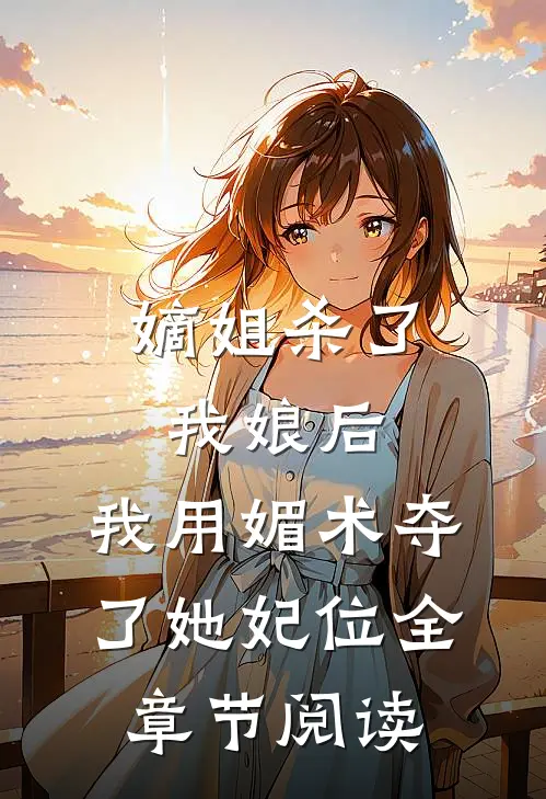 嫡姐杀了我娘后，我用媚术夺了她妃位全章节阅读