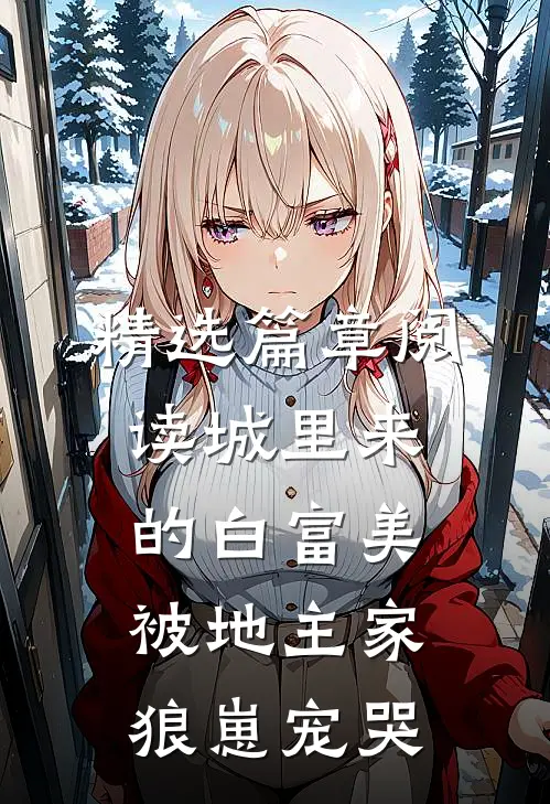 精选篇章阅读城里来的白富美被地主家狼崽宠哭