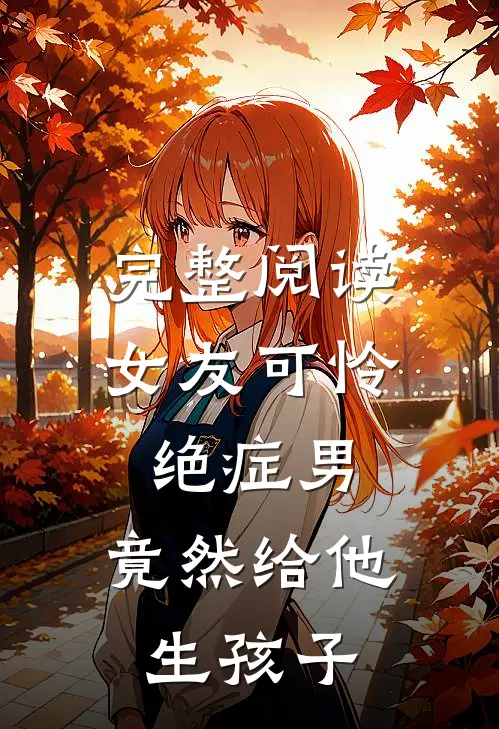 完整阅读女友可怜绝症男，竟然给他生孩子
