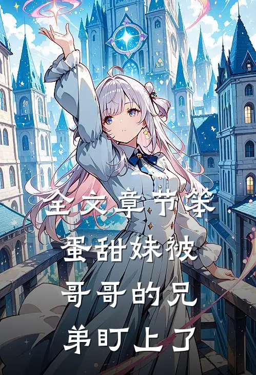 全文章节笨蛋甜妹被哥哥的兄弟盯上了