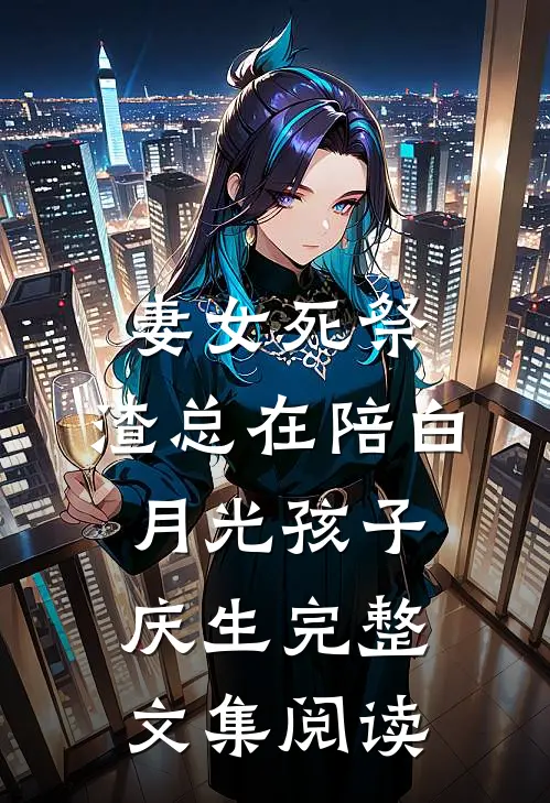 妻女死祭，渣总在陪白月光孩子庆生完整文集阅读