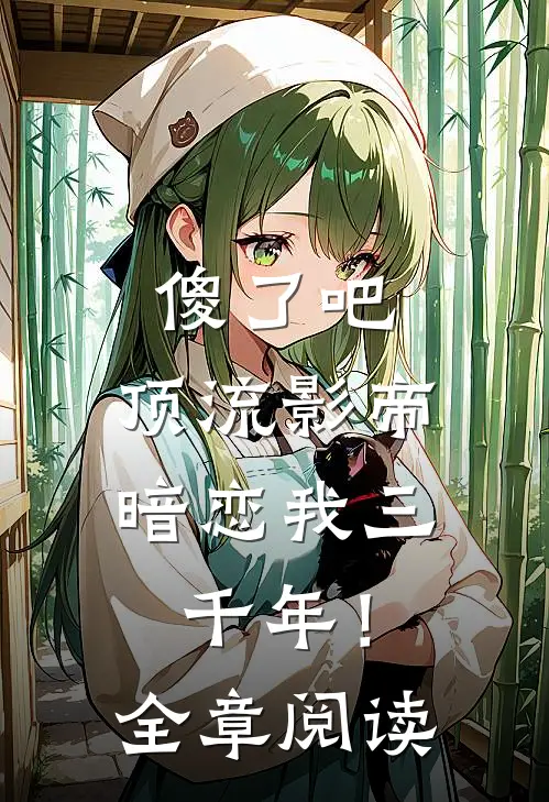 傻了吧，顶流影帝暗恋我三千年！全章阅读
