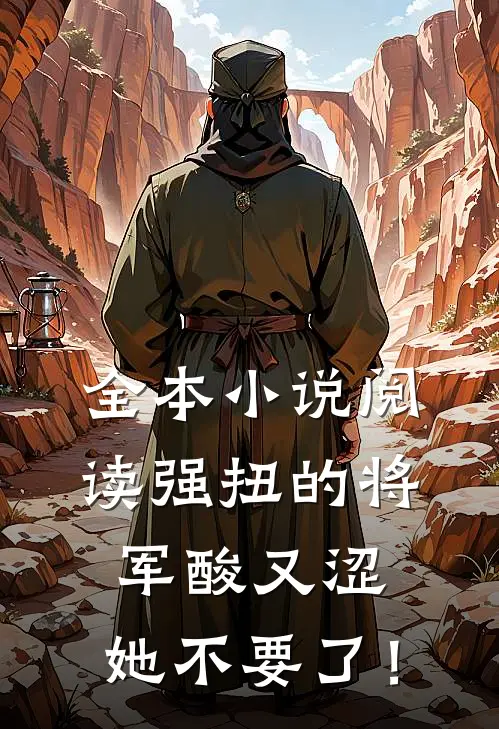 全本小说阅读强扭的将军酸又涩，她不要了！