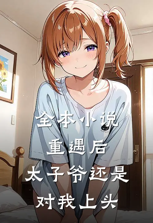 全本小说重遇后，太子爷还是对我上头