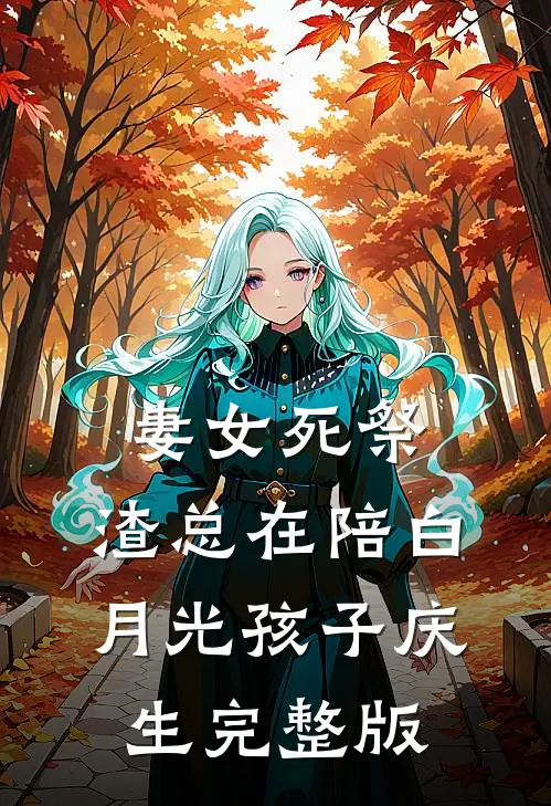 妻女死祭，渣总在陪白月光孩子庆生完整版