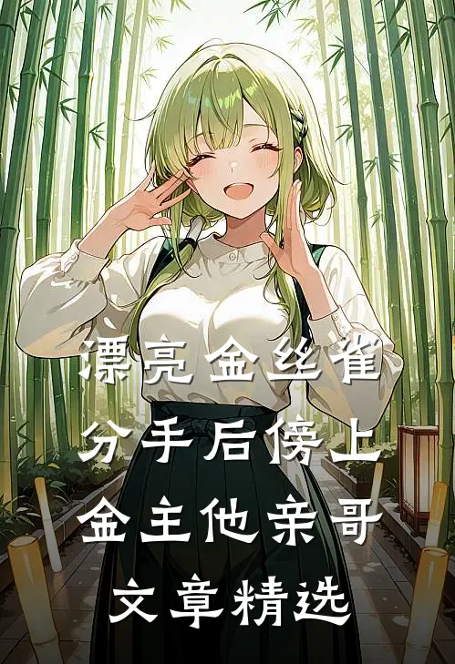 漂亮金丝雀分手后傍上金主他亲哥文章精选