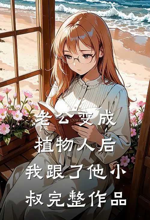 老公变成植物人后，我跟了他小叔完整作品