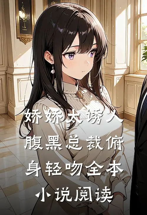 娇娇太诱人，腹黑总裁俯身轻吻全本小说阅读