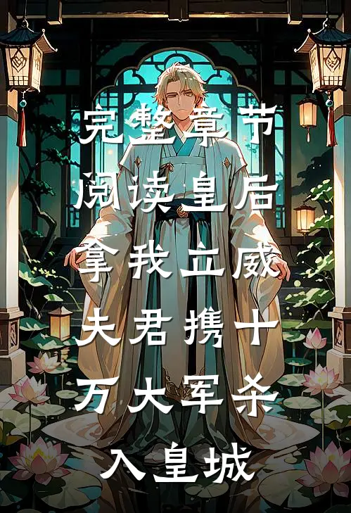 完整章节阅读皇后拿我立威，夫君携十万大军杀入皇城