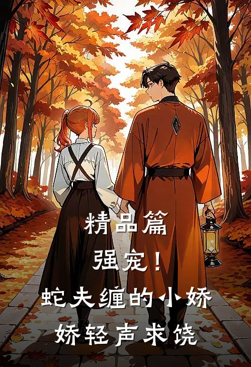 精品篇强宠！蛇夫缠的小娇娇轻声求饶