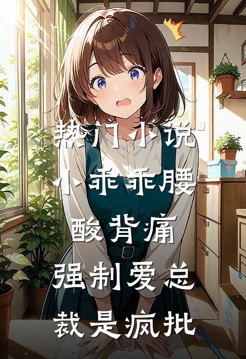 热门小说小乖乖腰酸背痛，强制爱总裁是疯批