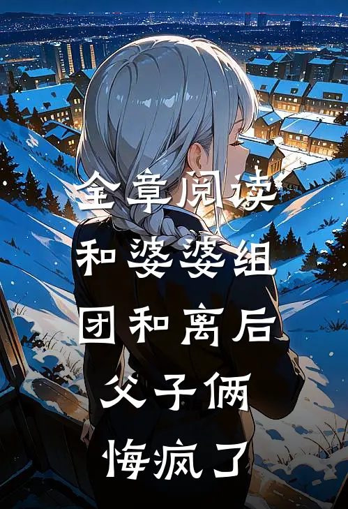 全章阅读和婆婆组团和离后，父子俩悔疯了