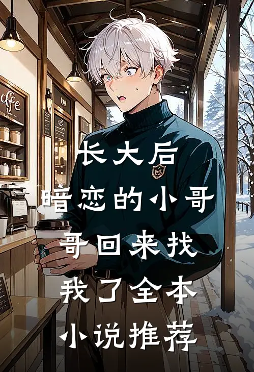 长大后，暗恋的小哥哥回来找我了全本小说推荐