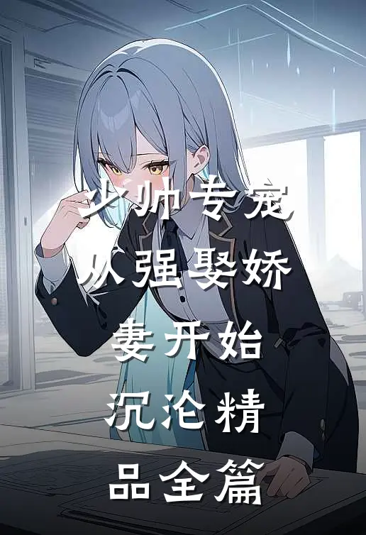 少帅专宠：从强娶娇妻开始沉沦精品全篇