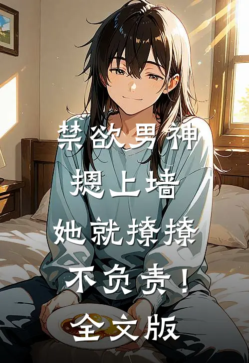 禁欲男神摁上墙，她就撩撩不负责！全文版