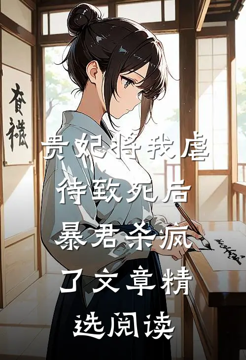 贵妃将我虐待致死后，暴君杀疯了文章精选阅读