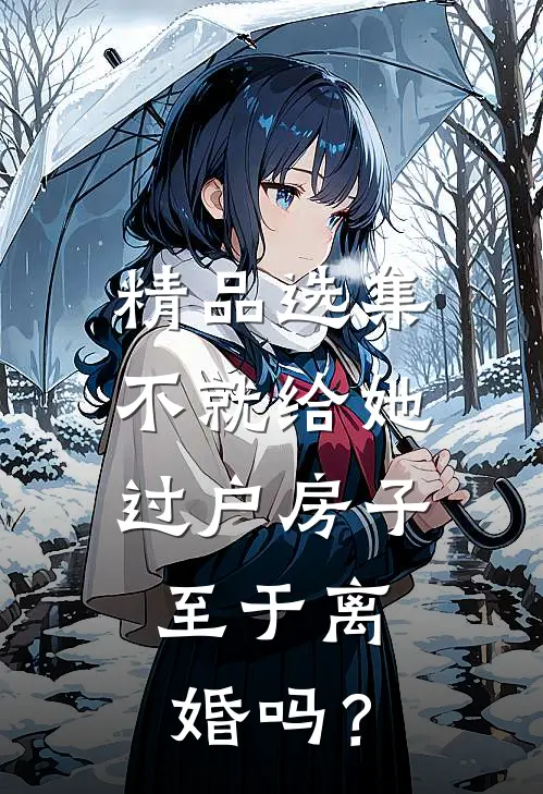 精品选集不就给她过户房子，至于离婚吗？