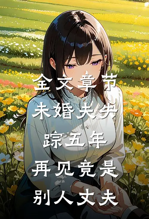 全文章节未婚夫失踪五年：再见竟是别人丈夫