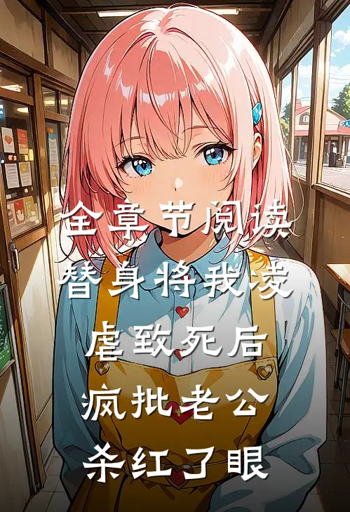全章节阅读替身将我凌虐致死后，疯批老公杀红了眼