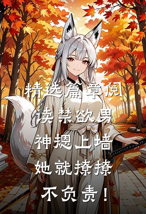 精选篇章阅读禁欲男神摁上墙，她就撩撩不负责！
