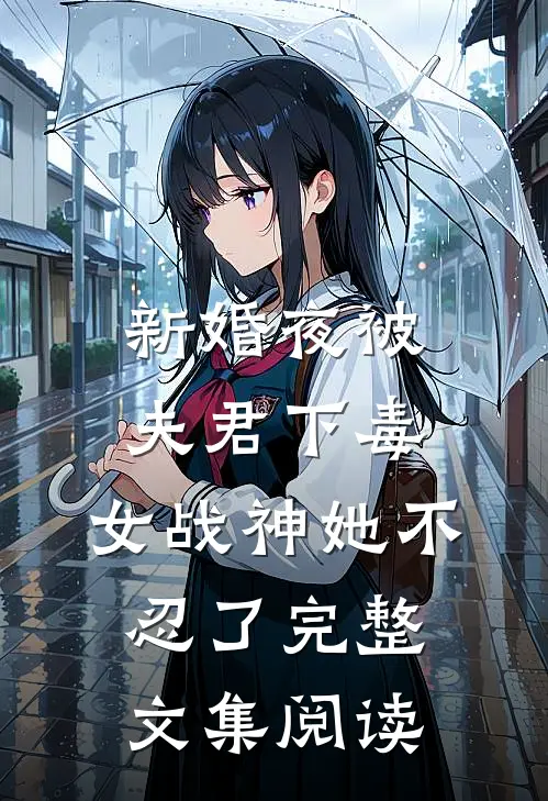新婚夜被夫君下毒，女战神她不忍了完整文集阅读