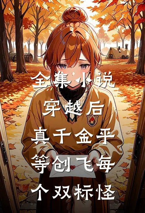 全集小说穿越后，真千金平等创飞每个双标怪