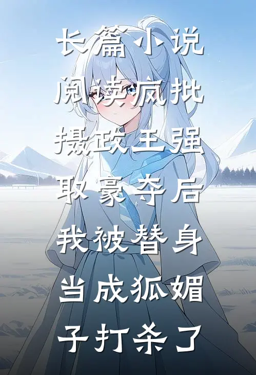 长篇小说阅读疯批摄政王强取豪夺后，我被替身当成狐媚子打杀了