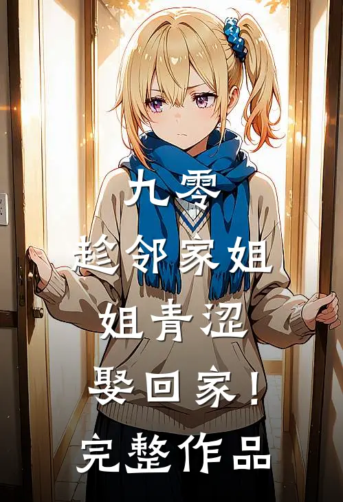 九零：趁邻家姐姐青涩，娶回家！完整作品