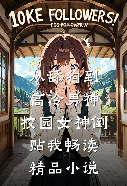 从舔狗到高冷男神，校园女神倒贴我畅读精品小说