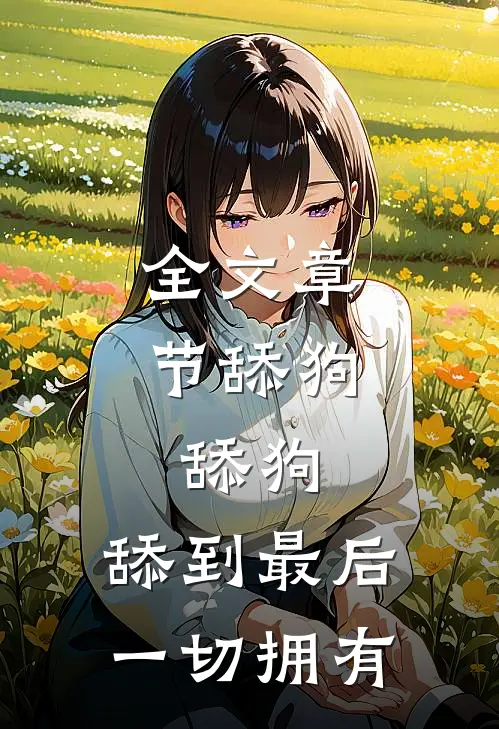 全文章节舔狗，舔狗，舔到最后一切拥有