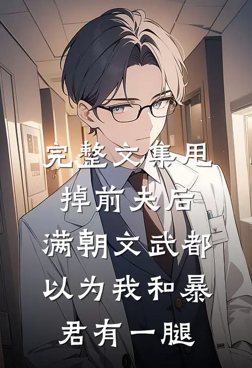 完整文集甩掉前夫后，满朝文武都以为我和暴君有一腿