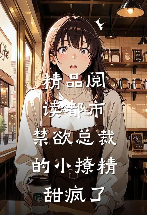 精品阅读都市：禁欲总裁的小撩精甜疯了