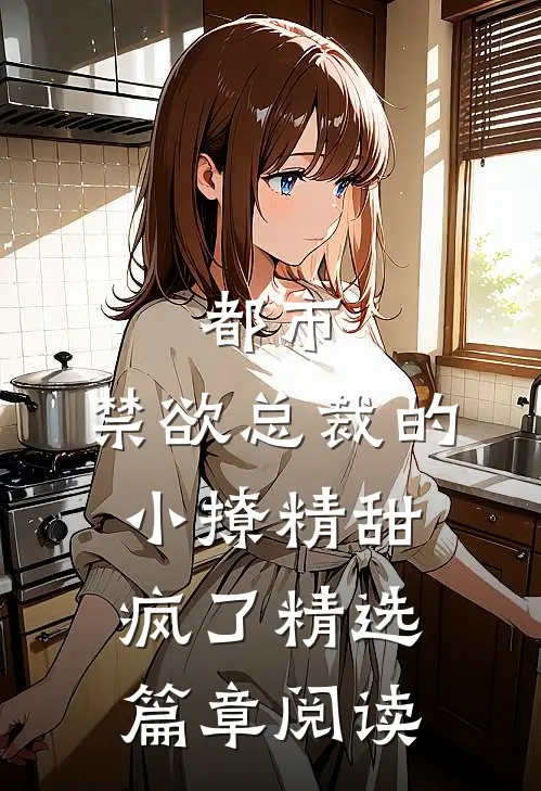 都市：禁欲总裁的小撩精甜疯了精选篇章阅读