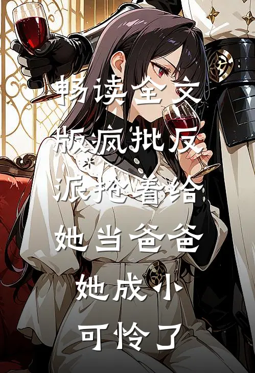 畅读全文版疯批反派抢着给她当爸爸，她成小可怜了