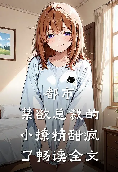 都市：禁欲总裁的小撩精甜疯了畅读全文