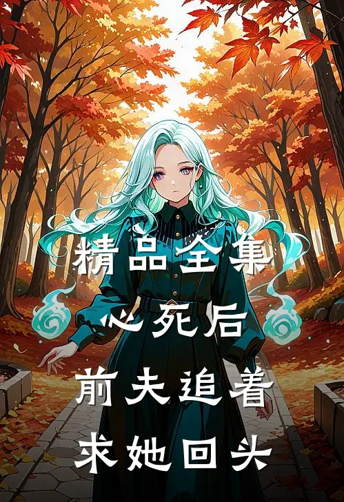 精品全集心死后，前夫追着求她回头