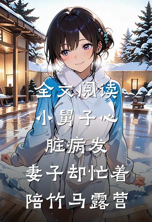 全文阅读小舅子心脏病发，妻子却忙着陪竹马露营