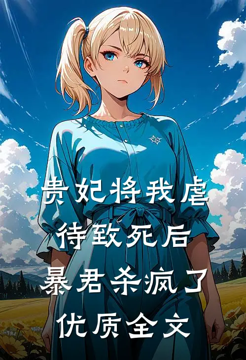贵妃将我虐待致死后，暴君杀疯了优质全文