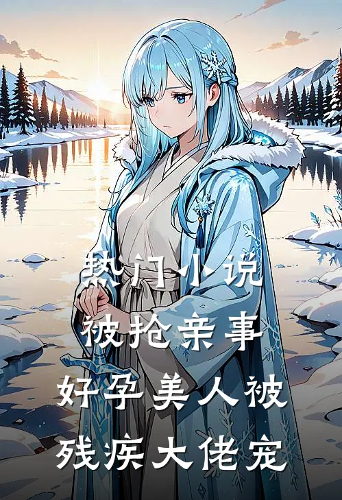 热门小说被抢亲事，好孕美人被残疾大佬宠
