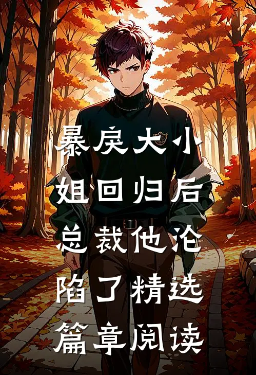暴戾大小姐回归后，总裁他沦陷了精选篇章阅读