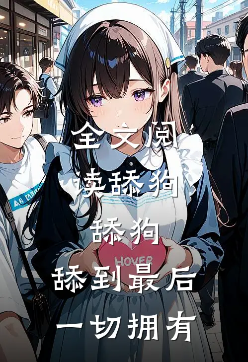 全文阅读舔狗，舔狗，舔到最后一切拥有