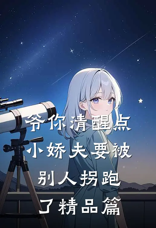 爷你清醒点，小娇夫要被别人拐跑了精品篇