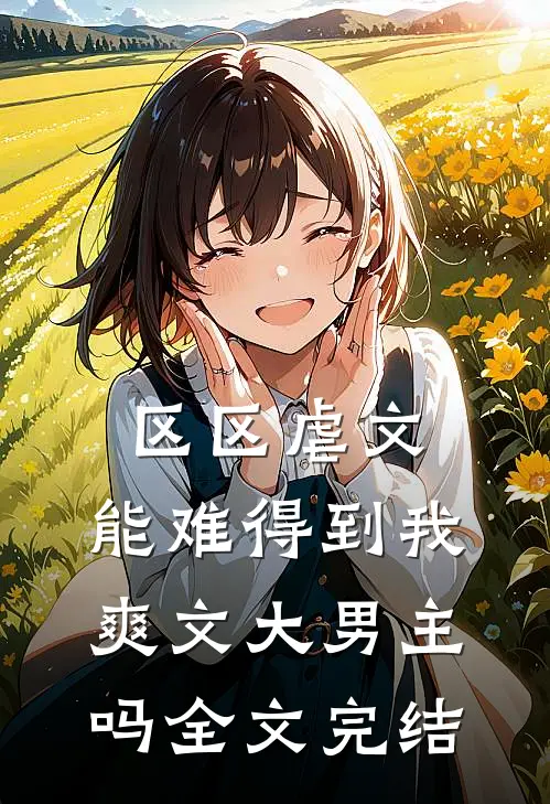 区区虐文，能难得到我爽文大男主吗全文完结