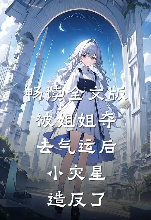 畅读全文版被姐姐夺去气运后，小灾星造反了
