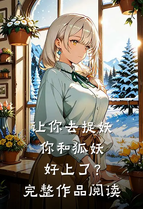 让你去捉妖，你和狐妖好上了？完整作品阅读