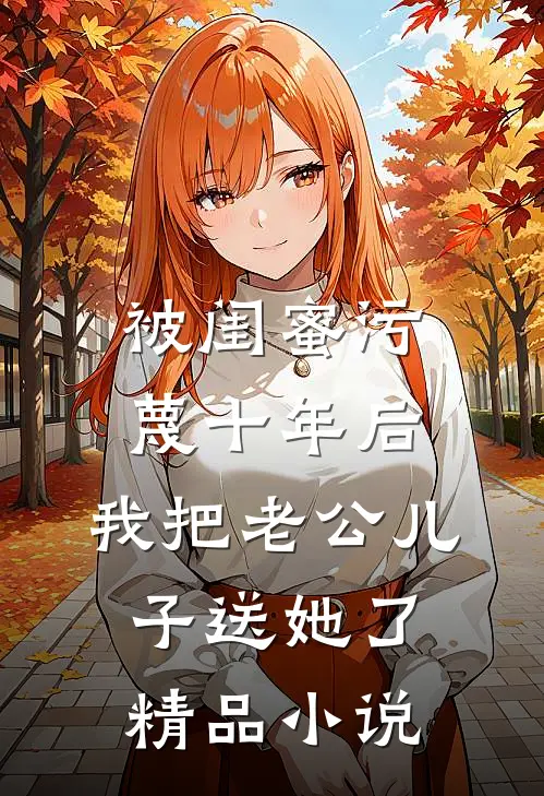 被闺蜜污蔑十年后，我把老公儿子送她了精品小说