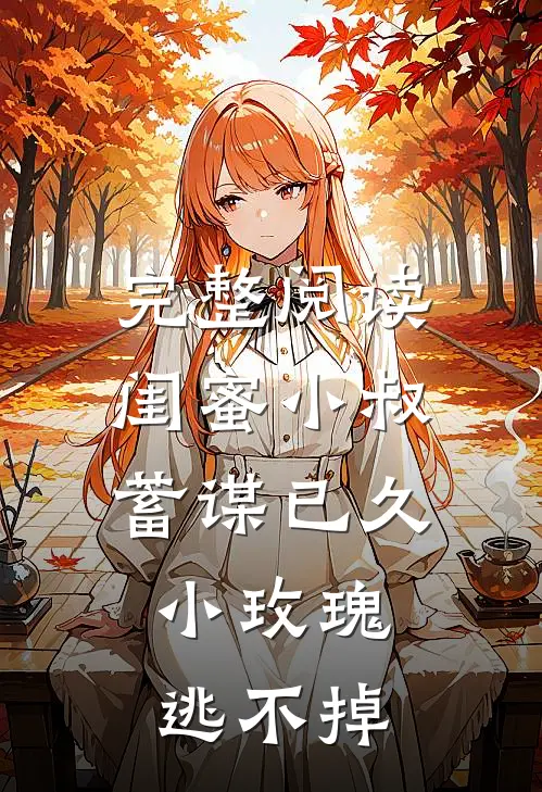 完整阅读闺蜜小叔蓄谋已久，小玫瑰逃不掉