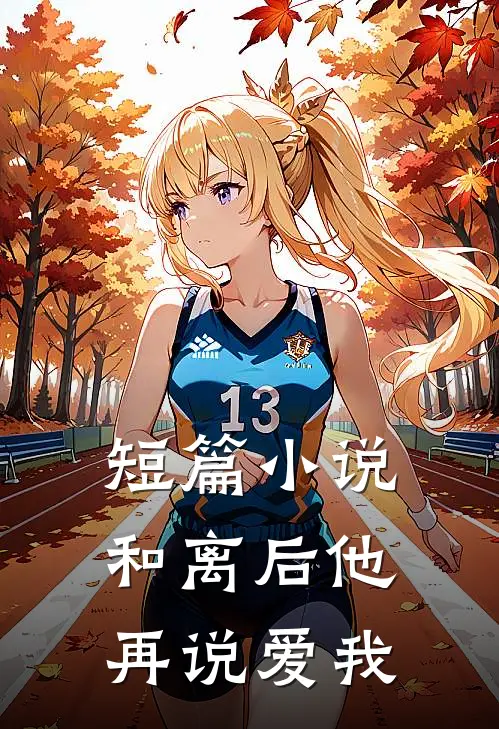 短篇小说和离后他再说爱我