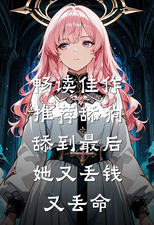 畅读佳作推荐舔狗舔到最后，她又丢钱又丢命